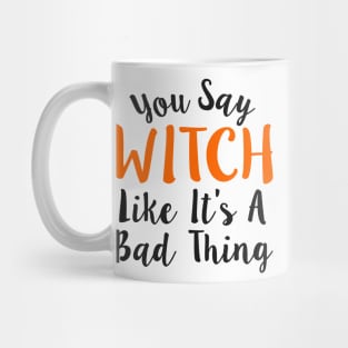 You Say Witch Like It s A Bad Thing Halloween Mug